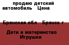продаю детский автомобиль › Цена ­ 3 500 - Брянская обл., Брянск г. Дети и материнство » Игрушки   